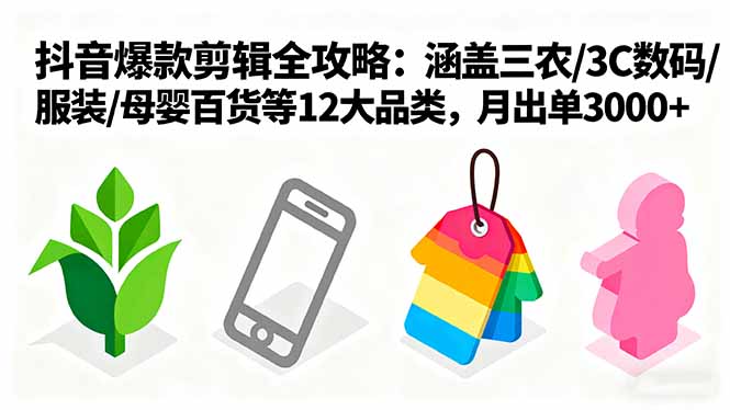 爆款剪辑全攻略：涵盖三农/3C数码/服装/母婴百货等12大品类，月出单3000+-小鹏项目网