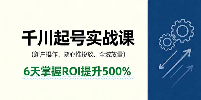 抖音千川起号实战课，新户操作,随心推投放,全域放量，6天掌握ROI提升500%-小鹏项目网