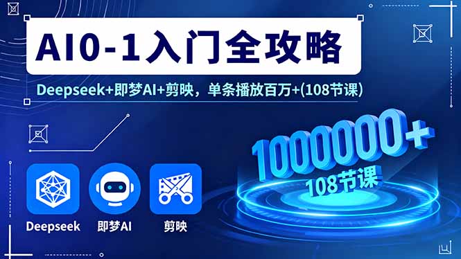AI0-1入门全攻略，Deepseek+即梦AI+剪映，单条播放百万+(108节课-小鹏项目网