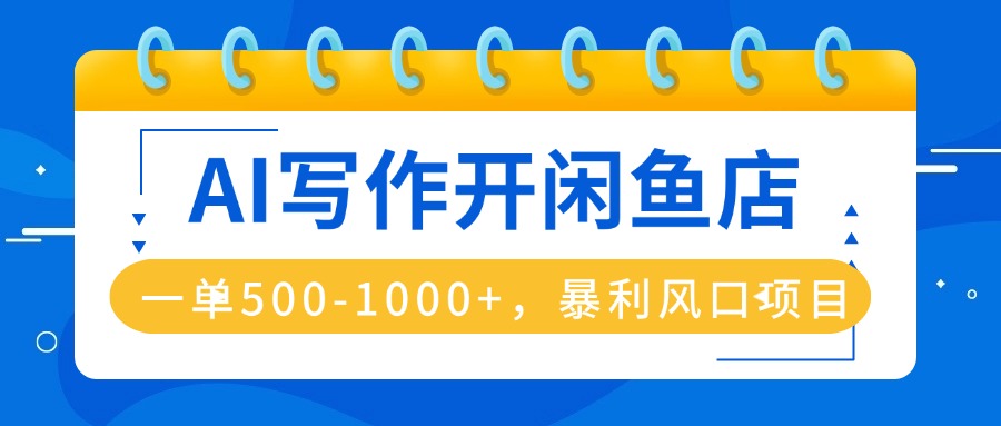 AI写作开闲鱼店，一单500-1000+，暴利风口项目，永不失业副业兼职-小鹏项目网