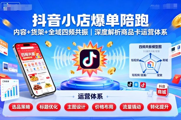 抖音小店爆单陪跑，内容＋货架＋全域四频共振，深度解析抖音商品卡运营体系-小鹏项目网