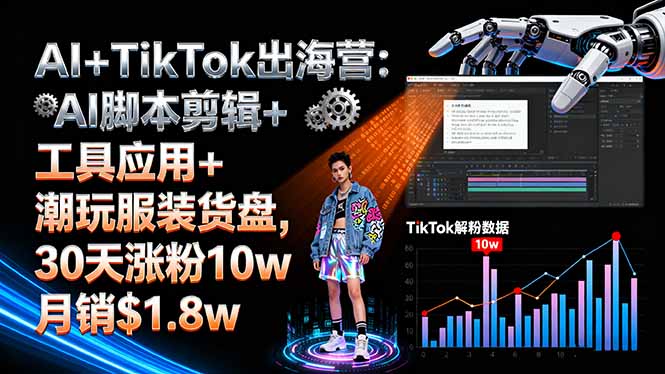 AI+TikTok出海营:AI脚本剪辑+工具应用+潮玩服装货盘,30天涨粉10w月销$1.8w-小鹏项目网