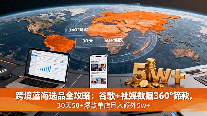 跨境蓝海选品全攻略：谷歌+社媒数据360°筛款,30天50+爆款单店月入额外5w+-小鹏项目网