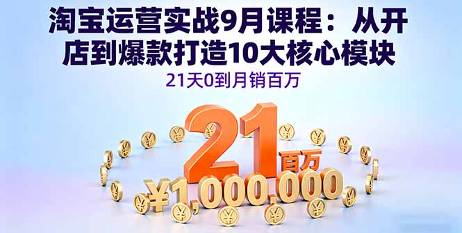 淘宝运营实战9月课程：从开店到爆款打造10大核心模块，21天0到月销百万-小鹏项目网