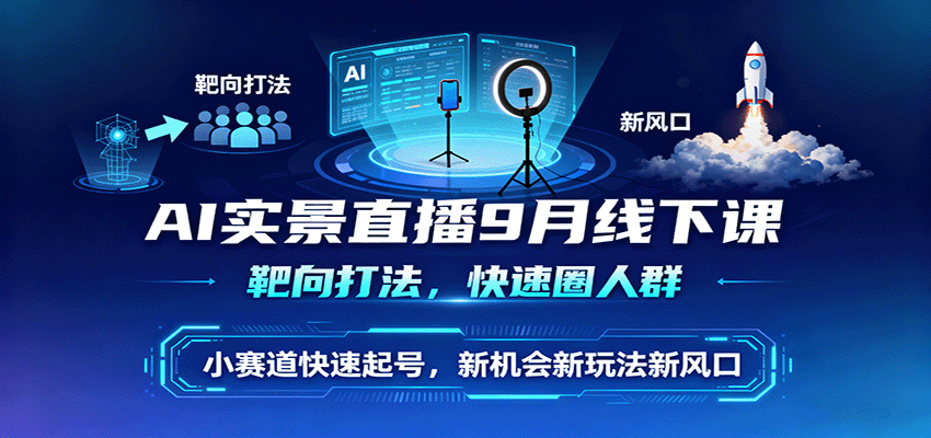 AI实景直播9月线下课，靶向打法，快速圈人群，小塞道快速起号，新机会新玩法新风口-小鹏项目网