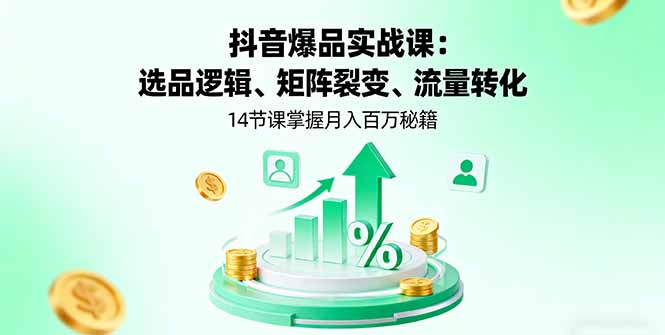 抖音爆品实战课：选品逻辑、矩阵裂变、流量转化，14节课掌握月入百万秘籍-小鹏项目网