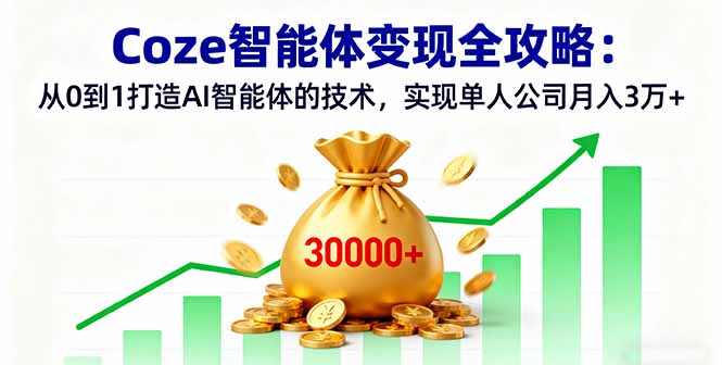 Coze智能体变现全攻略：从0到1打造AI智能体的技术，实现单人公司月入3万+-小鹏项目网