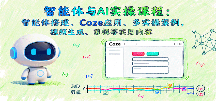 智能体与AI实操课程：智能体搭建、Coze应用、多实操案例，视频生成、剪辑等实用内容-小鹏项目网