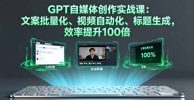 GPT自媒体创作实战课：文案批量化、视频自动化、标题生成，效率提升100倍-小鹏项目网