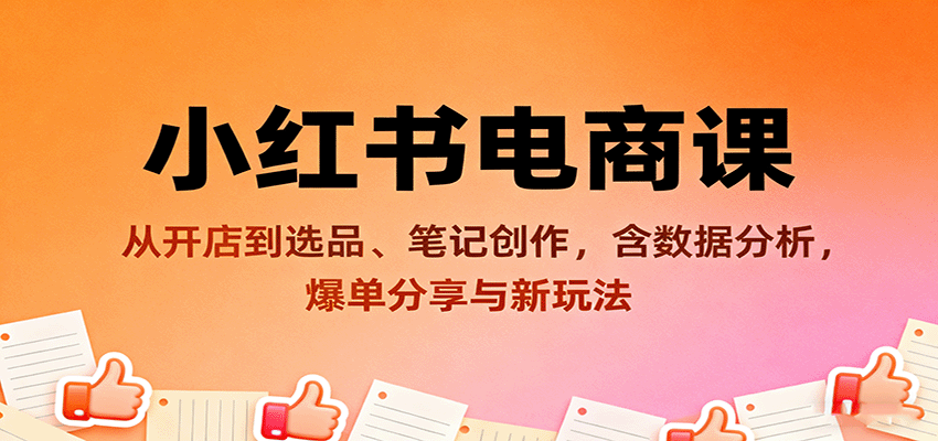 小红书电商课：从开店到选品、笔记创作，含数据分析，爆单分享与新玩法-小鹏项目网