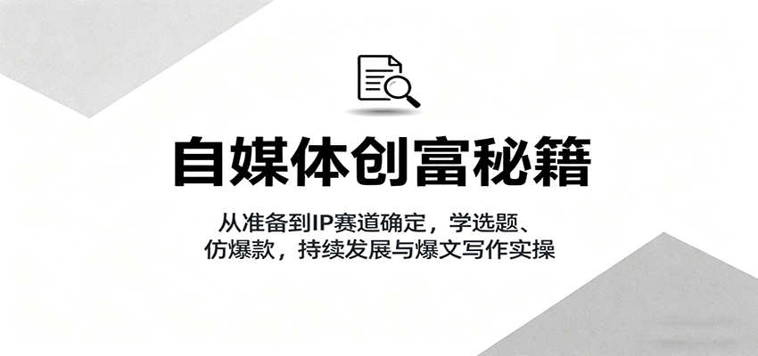 自媒体创富秘籍：从准备到IP赛道确定，学选题、仿爆款，持续发展与爆文写作实操-小鹏项目网