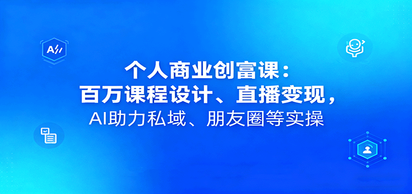 个人商业创富课：百万课程设计、直播变现，AI助力私域、朋友圈等实操-小鹏项目网