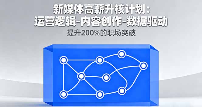 新媒体高薪升核计划：运营逻辑-内容创作-数据驱动，提升200%的职场突破-小鹏项目网