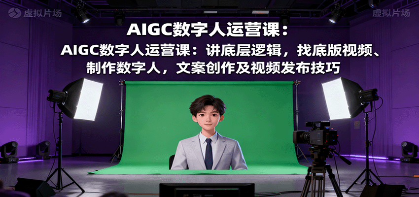 AIGC数字人运营课：讲底层逻辑，找底版视频、制作数字人，文案创作及视频发布技巧-小鹏项目网