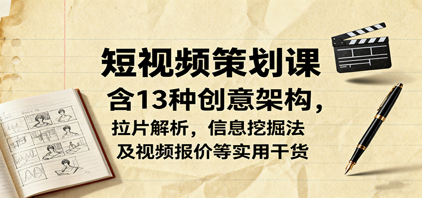 短视频策划课，含13种创意架构，拉片解析，信息挖掘法及视频报价等实用干货-小鹏项目网