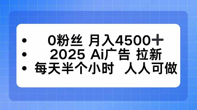 0粉丝 月入4500+，2025AI广告拉新，每天半个小时 人人可做-小鹏项目网