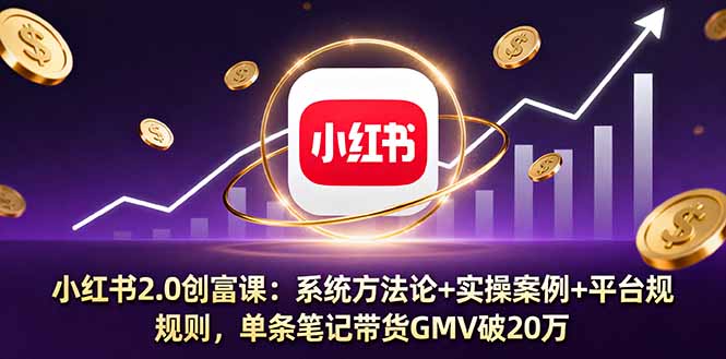 小红书2.0创富课：系统方法论+实操案例+平台规则，单条笔记带货GMV破20万-小鹏项目网