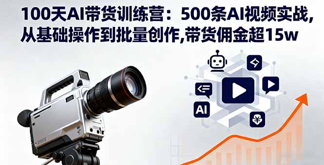 100天AI带货训练营：500条AI视频实战,从基础操作到批量创作,带货佣金超15w-小鹏项目网
