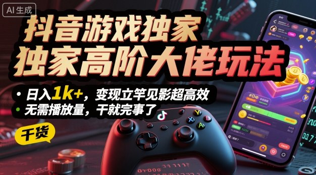抖音游戏独家高阶大佬玩法，日入1k+，变现立竿见影超高效，无需播放量，干就完事了【揭秘】-小鹏项目网