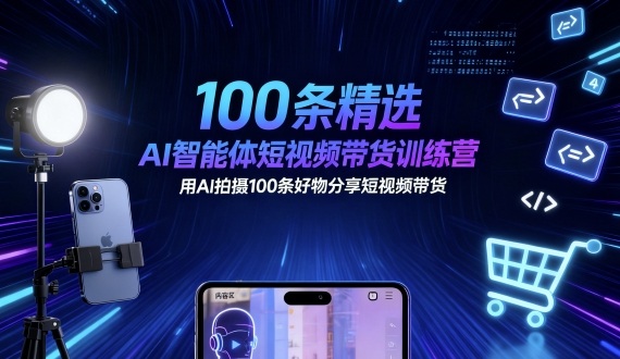 100条精选AI智能体短视频带货训练营，用AI拍摄100条好物分享短视频带货-小鹏项目网