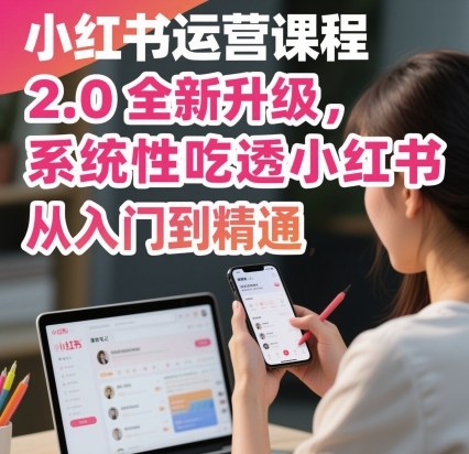 小红书运营课程2.0全新升级，从入门到精通，系统性吃透小红书-小鹏项目网