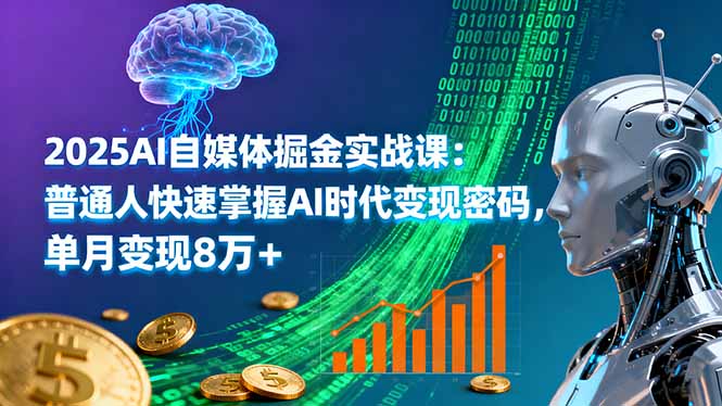 2025AI自媒体掘金实战课：普通人快速掌握AI时代变现密码，单月变现8万+-小鹏项目网