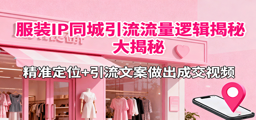 服装IP同城引流流量逻辑大揭秘，精准定位+引流文案做出成交视频-小鹏项目网