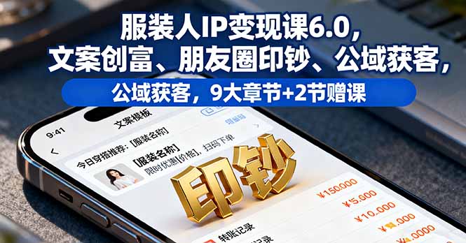 服装人IP变现课6.0，文案创富、朋友圈印钞、公域获客，9大章节+2节赠课-小鹏项目网