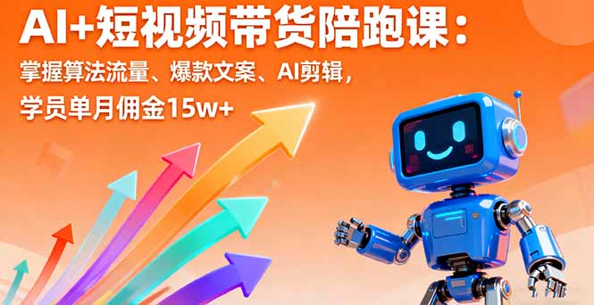 AI+短视频带货陪跑课：掌握算法流量、爆款文案、AI剪辑，学员单月佣金15w+-小鹏项目网