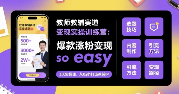 教师教辅赛道变现实操训练营，爆款涨粉变现so easy-小鹏项目网
