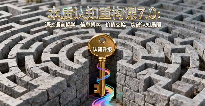 本质认知重构课7.0：通过语言哲学、信息博弈、价值交换，突破认知局限-小鹏项目网