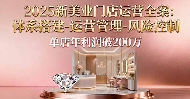 2025新美业门店运营全案：体系搭建-运营管理-风险控制，单店年利润破200万-小鹏项目网