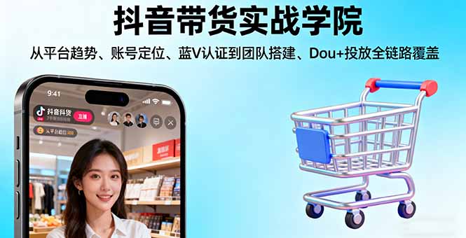 抖音带货实战学院:从平台趋势/账号定位/蓝V认证到团队搭建/Dou+投放全链路-小鹏项目网