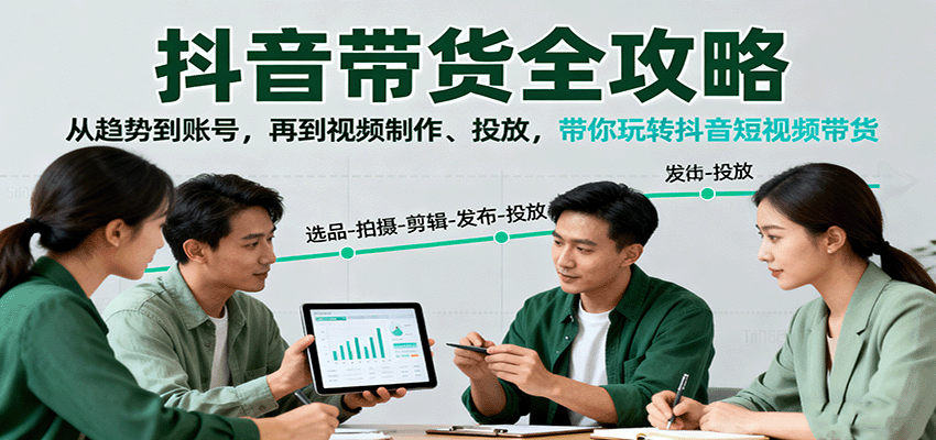 抖音带货全攻略：从趋势到账号，再到视频制作、投放，带你玩转抖音短视频带货-小鹏项目网