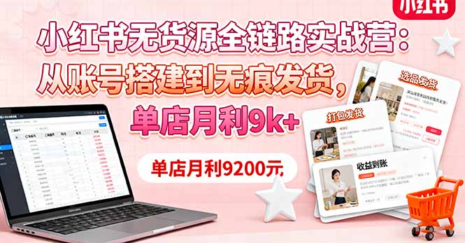 小红书无货源全链路实战营：从账号搭建到无痕发货，单店月利9k+-小鹏项目网