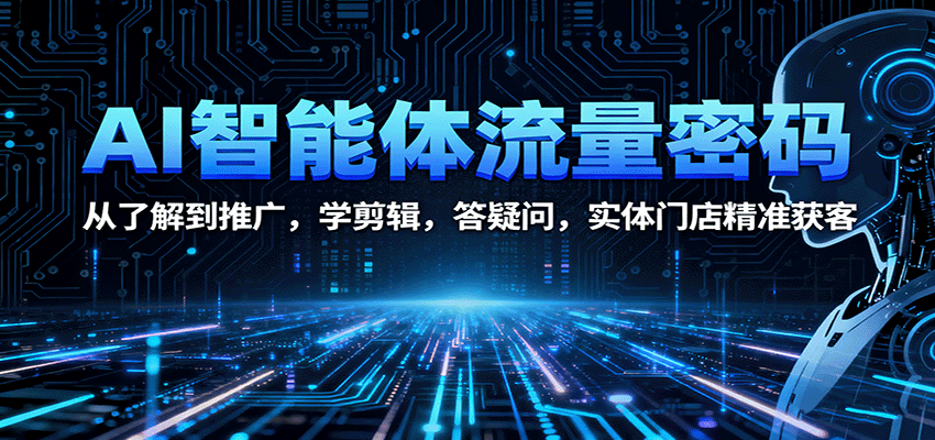 AI智能体流量密码：从了解到推广，学剪辑，答疑问，实体门店精准获客-小鹏项目网