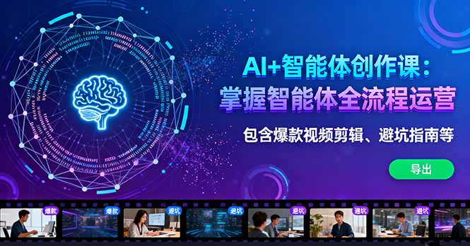 AI+智能体创作课：掌握智能体全流程运营。包含爆款视频剪辑、避坑指南等-小鹏项目网