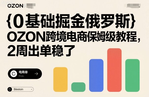 0基础掘金俄罗斯，OZON跨境电商保姆级教程，2周出单稳了-小鹏项目网