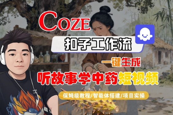 Coze扣子智能体工作流一键生成“听故事学中药“短视频，全流程保姆级教学-小鹏项目网