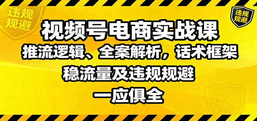 视频号电商实战课：推流逻辑、全案解析，话术框架，稳流量及违规规避等-小鹏项目网