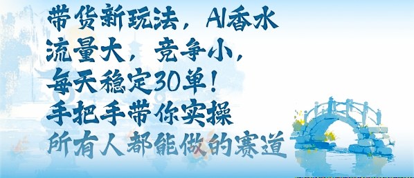 带货新玩法，AI香水，流量大，竞争小，每天稳定30单，手把手带你实操所有人都能做的赛道-小鹏项目网