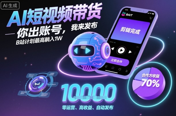AI短视频带货，你出账号，我来发布，B站计划最高躺入1W【揭秘】-小鹏项目网