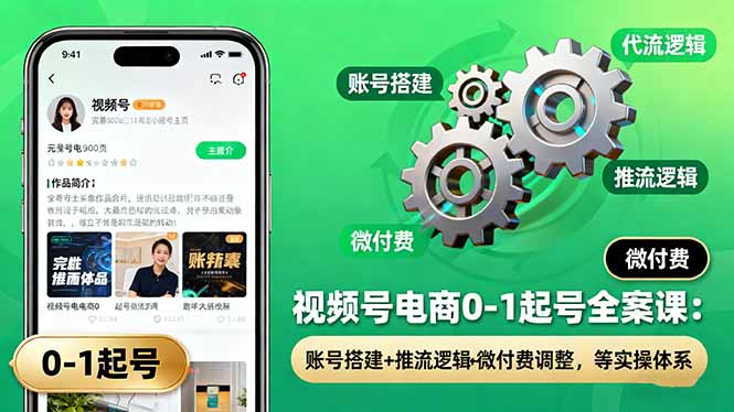 视频号电商0-1起号全案课：账号搭建+推流逻辑+微付费调整，等实操体系-小鹏项目网
