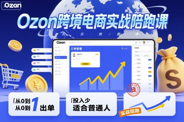 Ozon跨境电商实战陪跑课，教你从0到1出单，投入少适合普通人-小鹏项目网