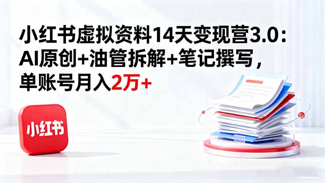 小红书虚拟资料14天变现营3.0：AI原创+油管拆解+笔记撰写，单账号月入2万+-小鹏项目网