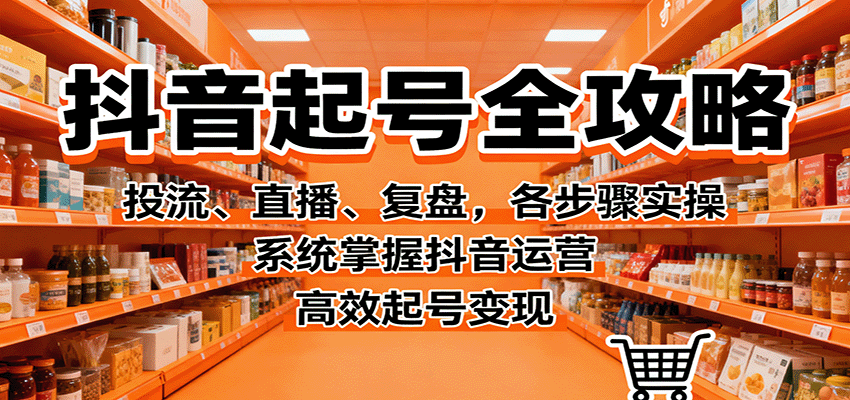 抖音起号全攻略，投流、直播、复盘，各步骤实操，系统掌握抖音运营，高效起号变现-小鹏项目网