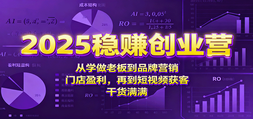 2025稳赚创业营：从学做老板到品牌营销、门店盈利，再到短视频获客，干货满满-小鹏项目网