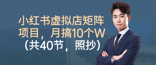 小红书虚拟店矩阵项目，照抄照做，月搞1W+(共40节)-小鹏项目网