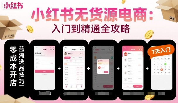 小红书无货源电商，入门到精通，开店+选品+笔记+剪辑+赛道+内容-小鹏项目网