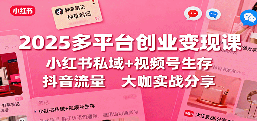 2025多平台创业变现课：小红书私域+视频号生存+抖音流量，大咖实战分享-小鹏项目网
